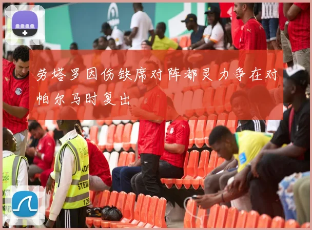 劳塔罗因伤缺席对阵都灵力争在对帕尔马时复出