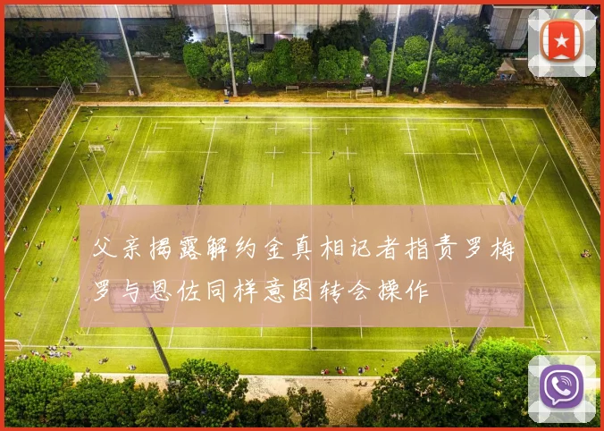 父亲揭露解约金真相记者指责罗梅罗与恩佐同样意图转会操作