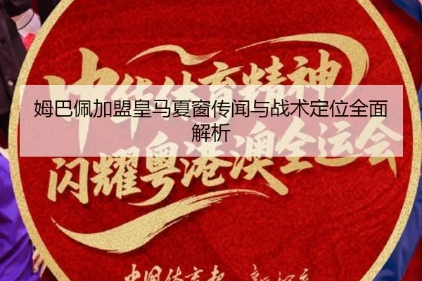 姆巴佩加盟皇马夏窗传闻与战术定位全面解析