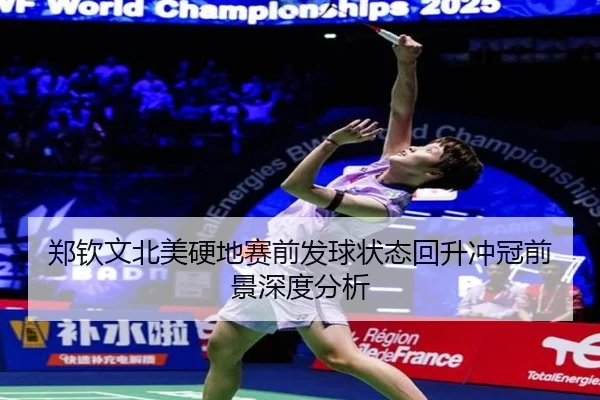 郑钦文北美硬地赛前发球状态回升冲冠前景深度分析